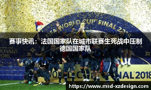 赛事快讯：法国国家队在城市联赛生死战中压制德国国家队
