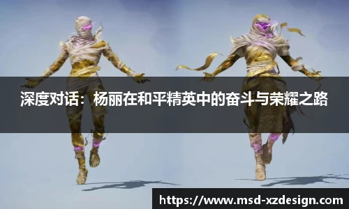 深度对话：杨丽在和平精英中的奋斗与荣耀之路