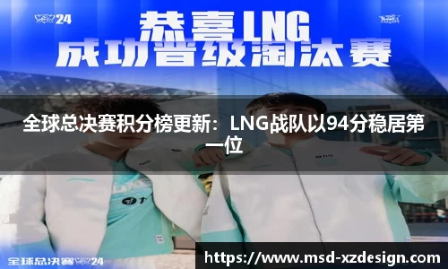 全球总决赛积分榜更新：LNG战队以94分稳居第一位