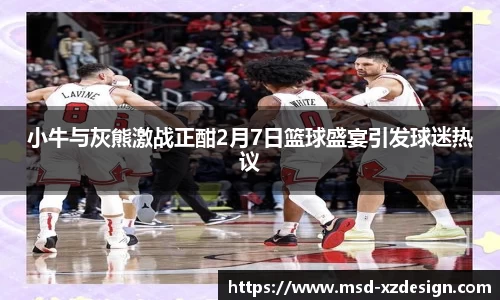 小牛与灰熊激战正酣2月7日篮球盛宴引发球迷热议